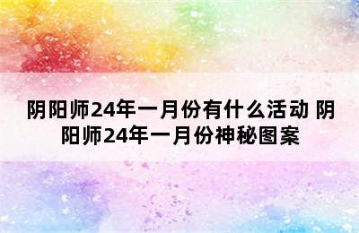 阴阳师24年一月份有什么活动 阴阳师24年一月份神秘图案